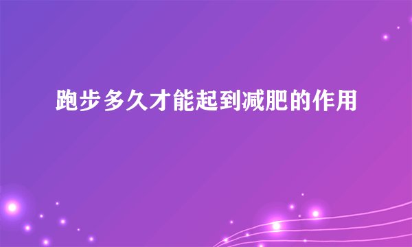 跑步多久才能起到减肥的作用
