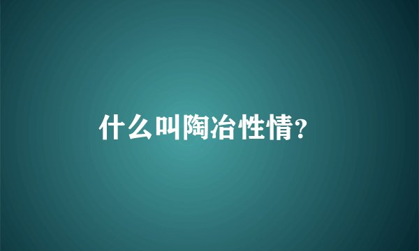 什么叫陶冶性情?