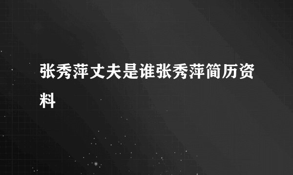 张秀萍丈夫是谁张秀萍简历资料
