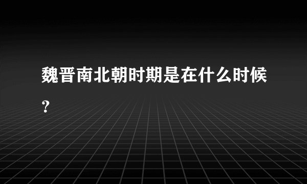 魏晋南北朝时期是在什么时候？
