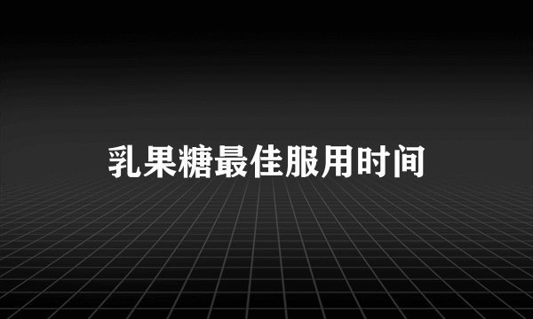 乳果糖最佳服用时间