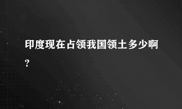 印度现在占领我国领土多少啊？