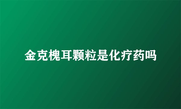 金克槐耳颗粒是化疗药吗
