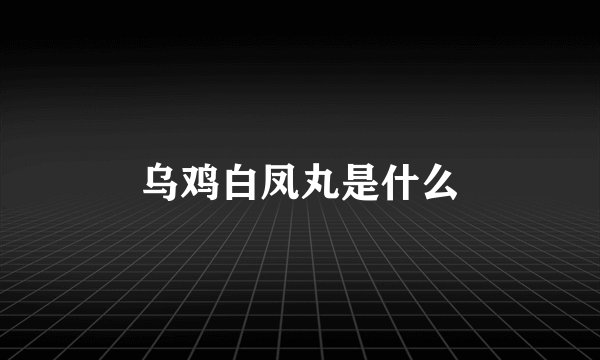 乌鸡白凤丸是什么