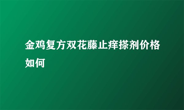 金鸡复方双花藤止痒搽剂价格如何