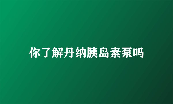 你了解丹纳胰岛素泵吗