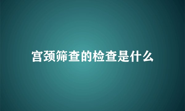 宫颈筛查的检查是什么