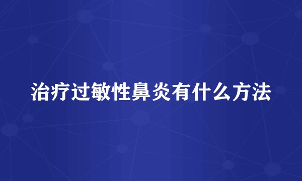 治疗过敏性鼻炎有什么方法
