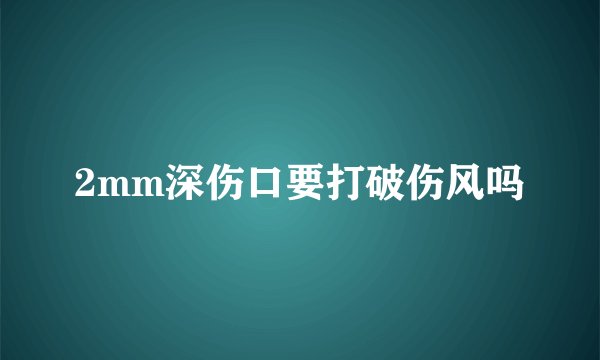 2mm深伤口要打破伤风吗
