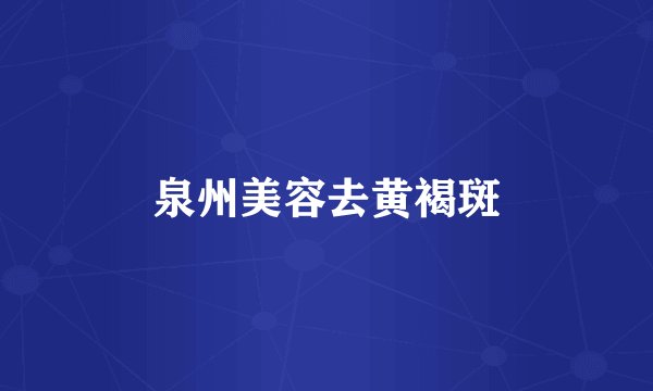 泉州美容去黄褐斑