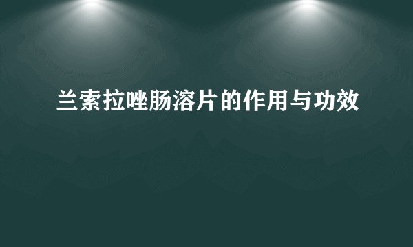兰索拉唑肠溶片的作用与功效