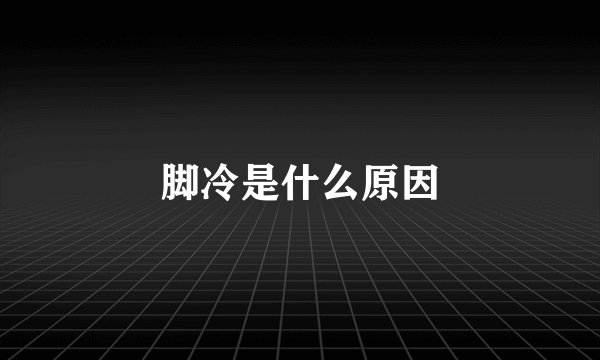 脚冷是什么原因