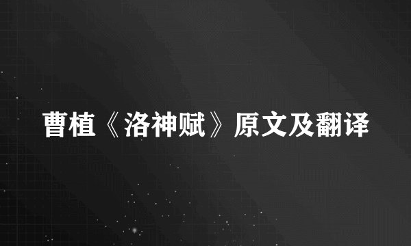 曹植《洛神赋》原文及翻译
