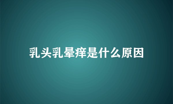 乳头乳晕痒是什么原因