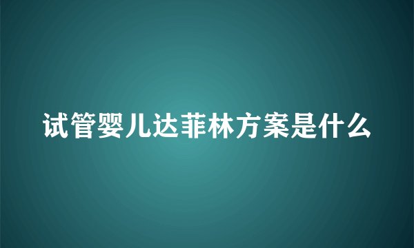 试管婴儿达菲林方案是什么