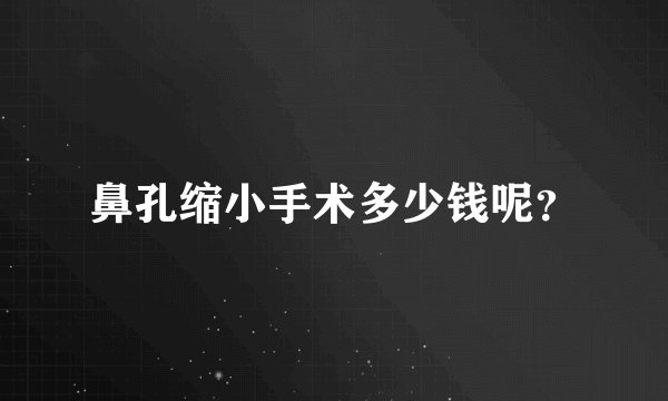 鼻孔缩小手术多少钱呢？