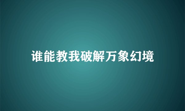 谁能教我破解万象幻境