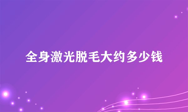 全身激光脱毛大约多少钱
