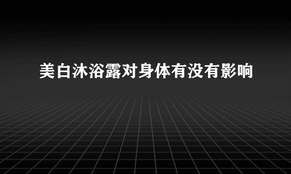 美白沐浴露对身体有没有影响