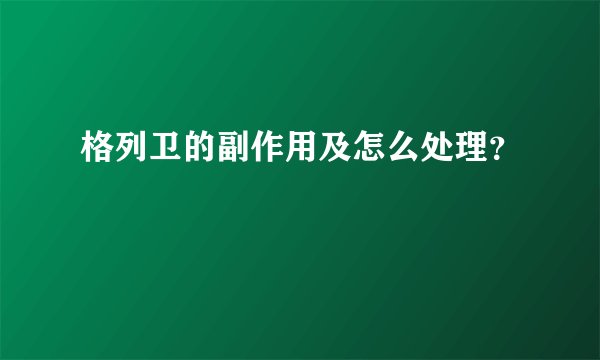 格列卫的副作用及怎么处理？