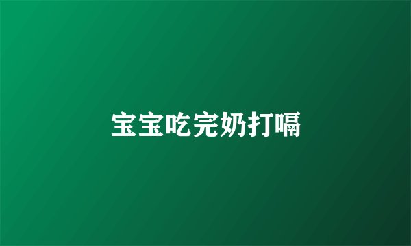 宝宝吃完奶打嗝