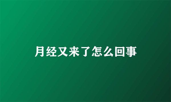月经又来了怎么回事