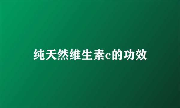 纯天然维生素c的功效