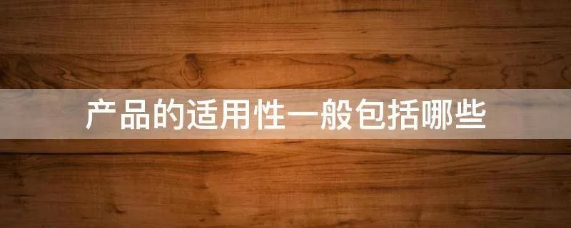 产品的适用性一般包括哪些