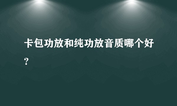 卡包功放和纯功放音质哪个好？
