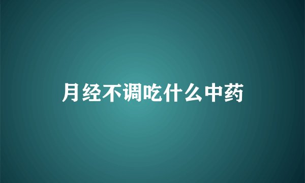 月经不调吃什么中药