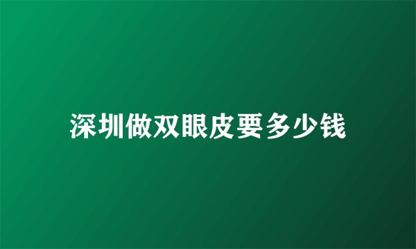 深圳做双眼皮要多少钱