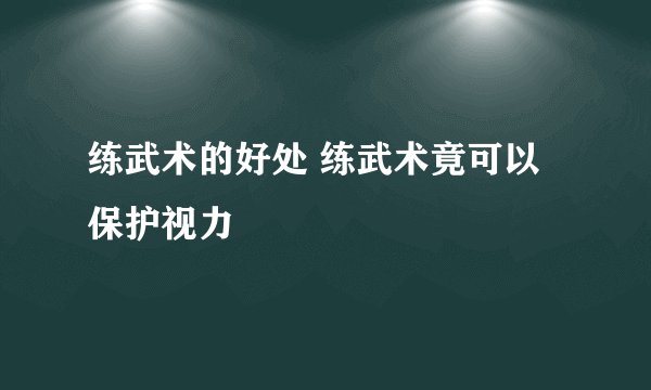 练武术的好处 练武术竟可以保护视力