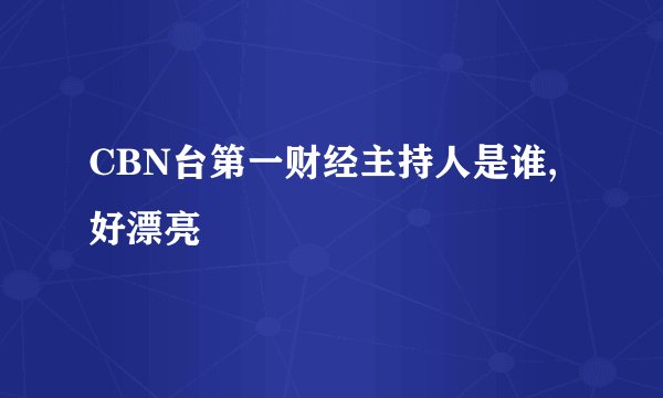 CBN台第一财经主持人是谁,好漂亮