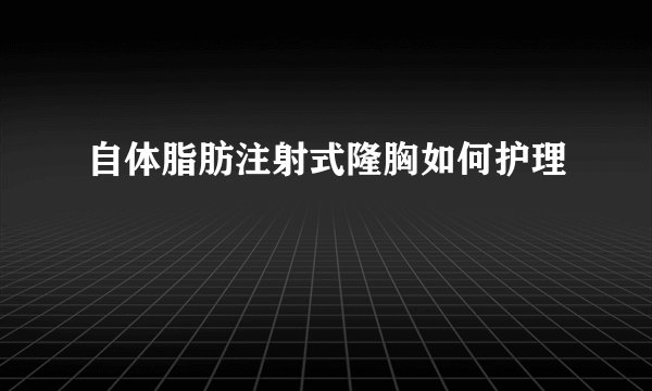 自体脂肪注射式隆胸如何护理