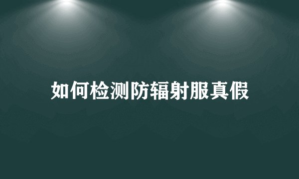 如何检测防辐射服真假