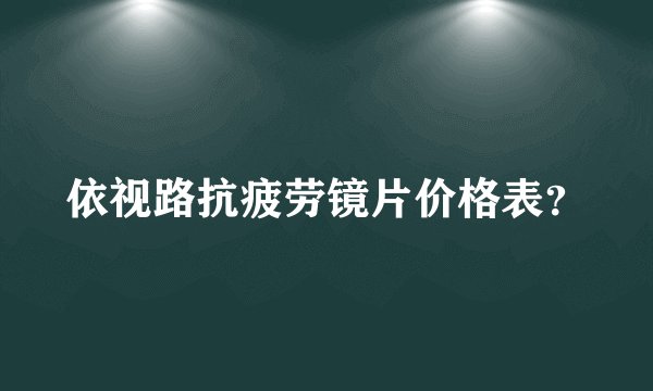 依视路抗疲劳镜片价格表？