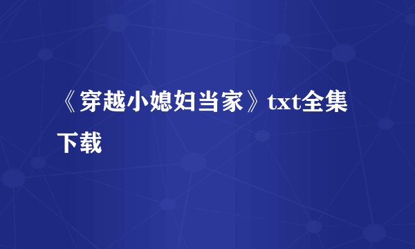 《穿越小媳妇当家》txt全集下载