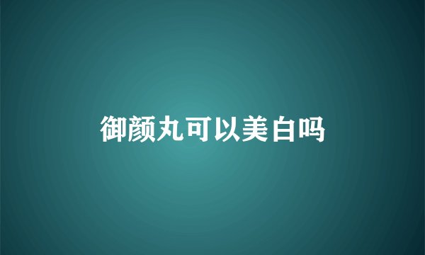御颜丸可以美白吗