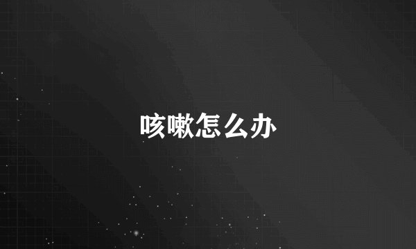 咳嗽怎么办