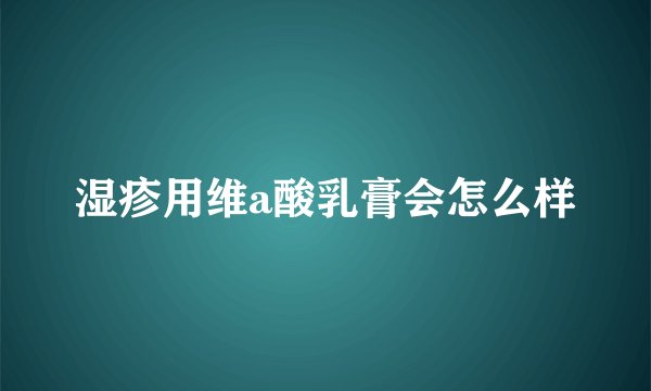 湿疹用维a酸乳膏会怎么样