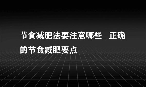 节食减肥法要注意哪些_ 正确的节食减肥要点