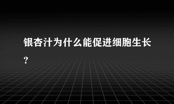 银杏汁为什么能促进细胞生长？
