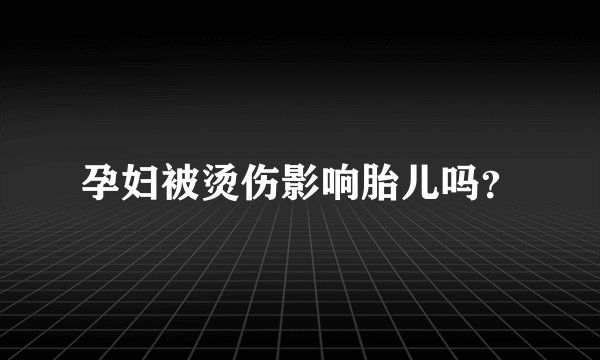孕妇被烫伤影响胎儿吗？