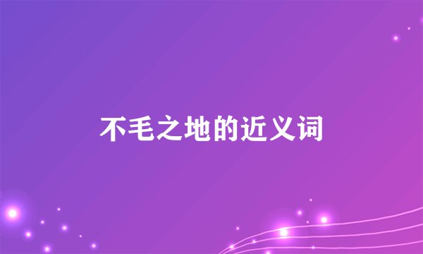 不毛之地的近义词