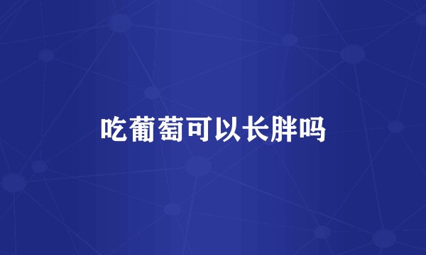 吃葡萄可以长胖吗