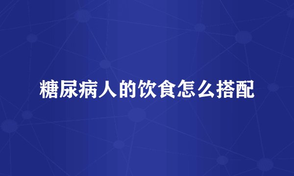 糖尿病人的饮食怎么搭配