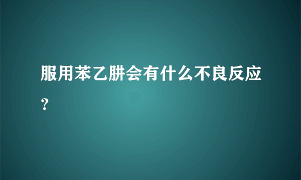 服用苯乙肼会有什么不良反应？