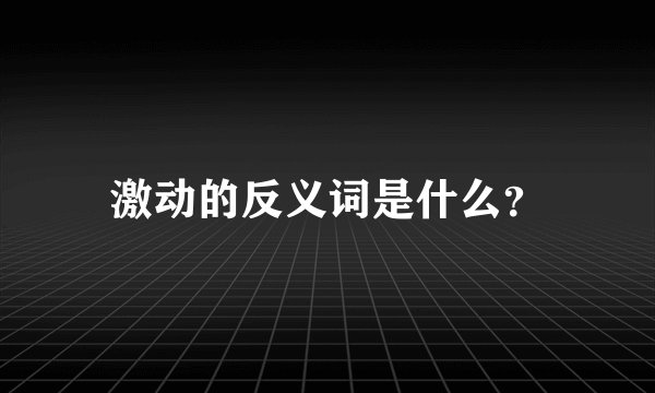 激动的反义词是什么？