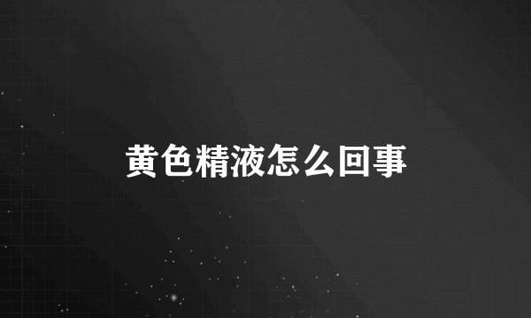 黄色精液怎么回事