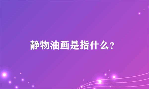 静物油画是指什么？